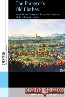 The Emperor's Old Clothes: Constitutional History and the Symbolic Language of the Holy Roman Empire Barbara Stollberg-Rilinger Thomas Dunlap  9781782388050
