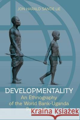 Developmentality: An Ethnography of the World Bank-Uganda Partnership Jon Harald Sande Lie   9781782388401 Berghahn Books