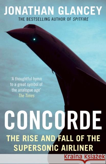 Concorde: The Rise and Fall of the Supersonic Airliner Jonathan Glancey 9781782391098 Atlantic Books