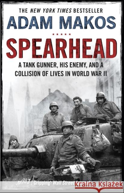 Spearhead: An American Tank Gunner, His Enemy and a Collision of Lives in World War II Adam Makos 9781782395812 Atlantic Books