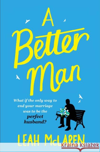 A Better Man : What if the only way to end your marriage was to be the perfect husband? Leah McLaren 9781782396345 Corvus