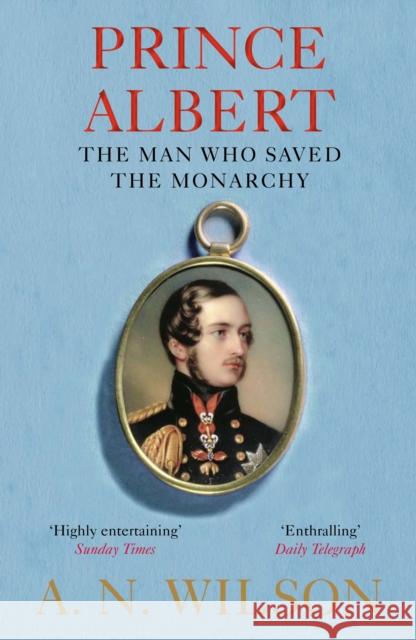 Prince Albert: The Man Who Saved the Monarchy A. N. Wilson 9781782398332 Atlantic Books