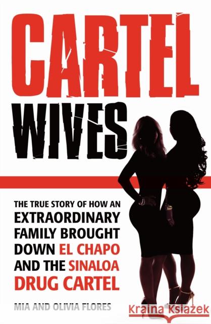 Cartel Wives: How an Extraordinary Family Brought Down El Chapo and the Sinaloa Drug Cartel Mia Flores, Olivia Flores 9781782399858 Atlantic Books