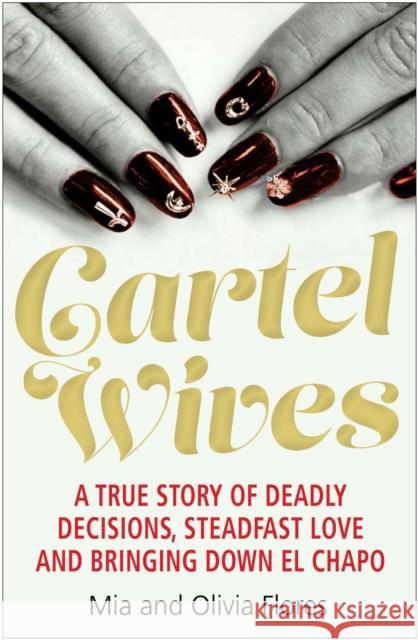 Cartel Wives: How an Extraordinary Family Brought Down El Chapo and the Sinaloa Drug Cartel Mia Flores Olivia Flores  9781782399865