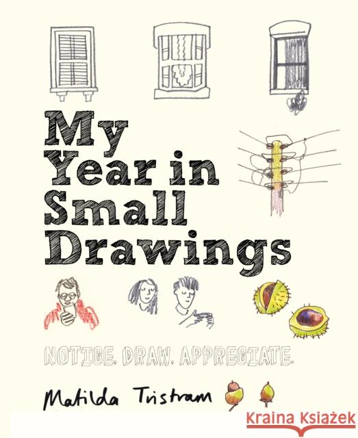 My Year in Small Drawings: Notice, Draw, Appreciate Tristram, Matilda 9781782405344