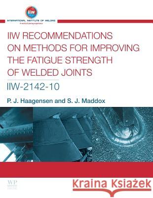 IIW Recommendations On Methods for Improving the Fatigue Strength of Welded Joints: IIW-2142-110 P J Haagensen (Norwegian University of Science and Technology (NTNU), Norway), S J Maddox (TWI, UK) 9781782420644 Elsevier Science & Technology