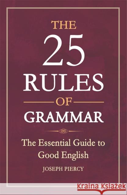 The 25 Rules of Grammar: The Essential Guide to Good English Joseph Piercy 9781782436027