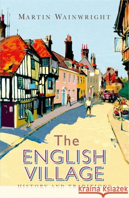 The English Village: History and Traditions Martin Wainwright 9781782436331