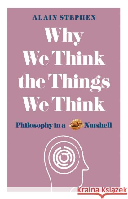 Why We Think the Things We Think: Philosophy in a Nutshell Stephen, Alain 9781782437840 Michael O'Mara Books Ltd