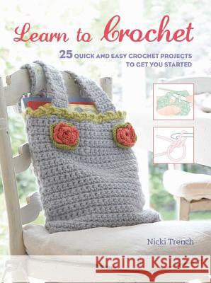 Learn to Crochet: 25 Quick and Easy Crochet Projects to Get You Started Nicki Trench 9781782494324