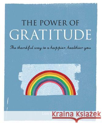 The Power of Gratitude: The Thankful Way to a Happier, Healthier You Lois Blyth 9781782494393