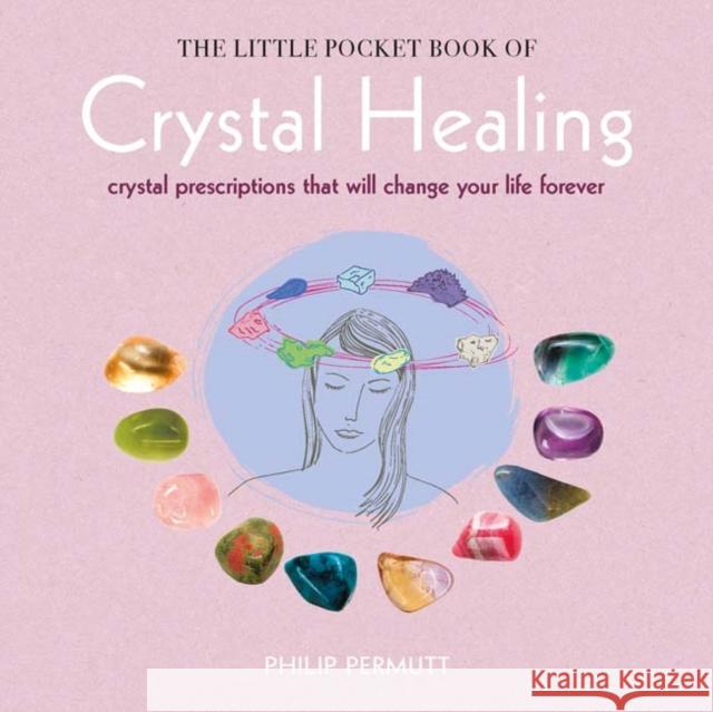 The Little Pocket Book of Crystal Healing: Crystal Prescriptions That Will Change Your Life Forever Permutt, Philip 9781782494706 