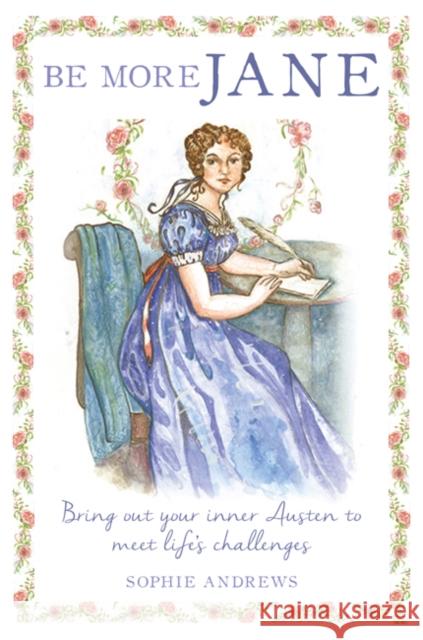 Be More Jane: Bring out Your Inner Austen to Meet Life's Challenges Sophie Andrews 9781782497066 Ryland, Peters & Small Ltd