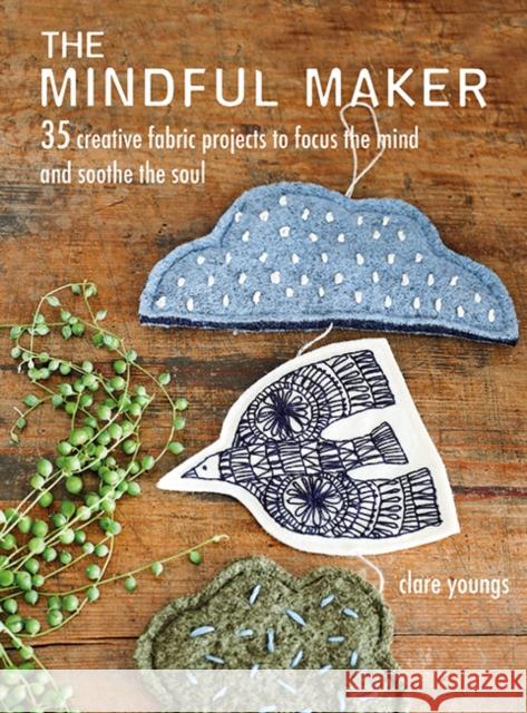 The Mindful Maker: 35 Creative Projects to Focus the Mind and Soothe the Soul Youngs, Clare 9781782497882 Ryland, Peters & Small Ltd