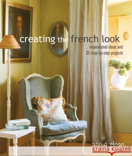 Creating the French Look: Inspirational Ideas and 25 Step-by-Step Projects Annie (ANNIE SLOAN INTERIORS) Sloan 9781782497936 Ryland, Peters & Small Ltd