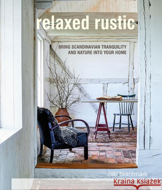 Relaxed Rustic: Bring Scandinavian Tranquility and Nature into Your Home Niki Brantmark 9781782498148 Ryland, Peters & Small Ltd