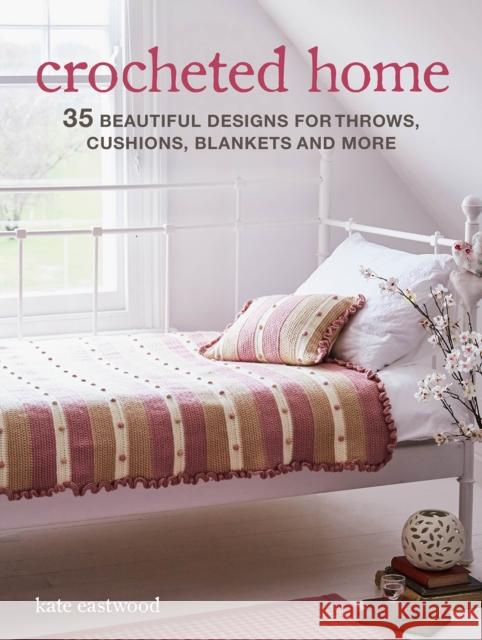 Crocheted Home: 35 Beautiful Designs for Throws, Cushions, Blankets and More Kate Eastwood 9781782498940