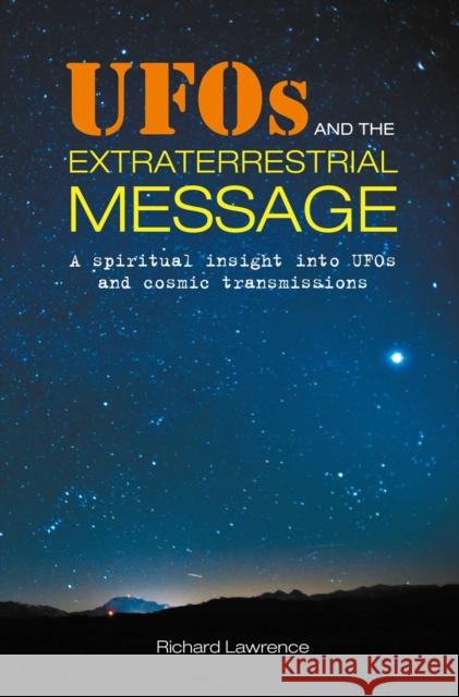 UFOs and the Extraterrestrial Message: A Spiritual Insight into Ufos and Cosmic Transmissions Richard Lawrence 9781782498988