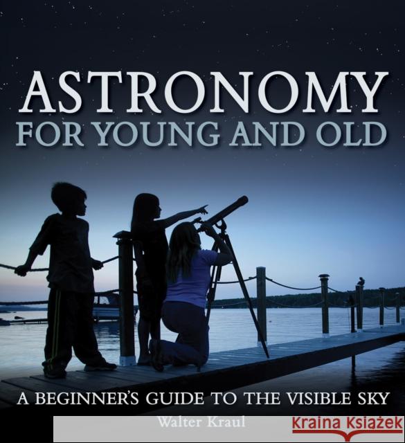 Astronomy for Young and Old: A Beginner's Guide to the Visible Sky Walter Kraul 9781782500469 Floris Books