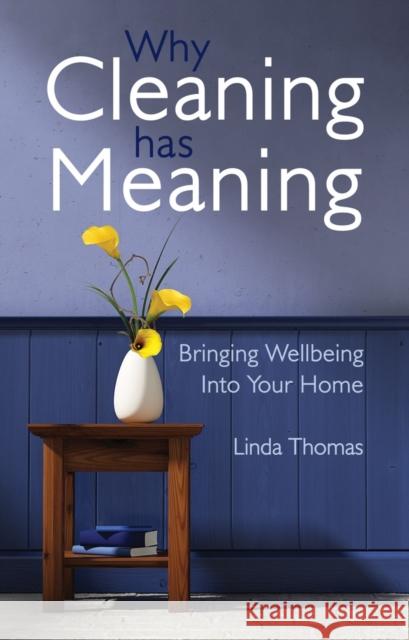 Why Cleaning Has Meaning: Bringing Wellbeing Into Your Home Linda Thomas 9781782500506