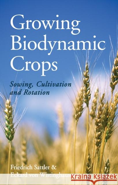 Growing Biodynamic Crops: Sowing, Cultivation and Rotation Eckard Vo Friedrich Sattler 9781782501121 Floris Books