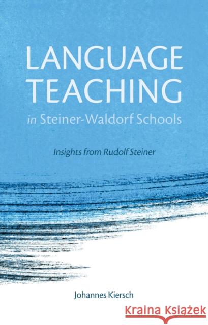 Language Teaching in Steiner-Waldorf Schools: Insights from Rudolf Steiner Johannes Kiersch, Norman Skillen 9781782501213 Floris Books