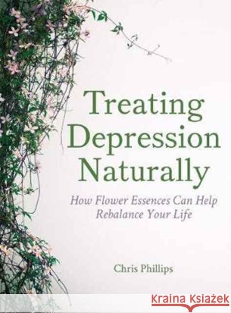 Treating Depression Naturally: How Flower Essences Can Help Rebalance Your Life Chris Phillips 9781782504276 Floris Books