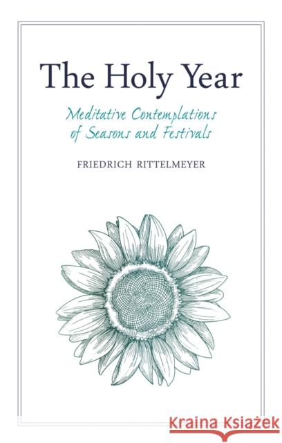 The Holy Year: Meditative Contemplations of Seasons and Festivals Friedrich Rittelmeyer, Alfred Heidenreich, Neil Franklin, Margaret Mitchell, Alan Stott 9781782505525