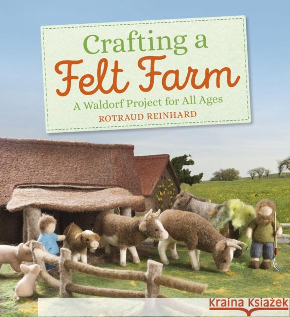 Crafting a Felt Farm: A Waldorf Project for All Ages Rotraud Reinhard, Anna Cardwell 9781782506706 Floris Books