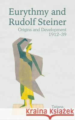 Eurythmy and Rudolf Steiner: Origins and Development 1912-39 Tatiana Kisseleff 9781782507383 Floris Books