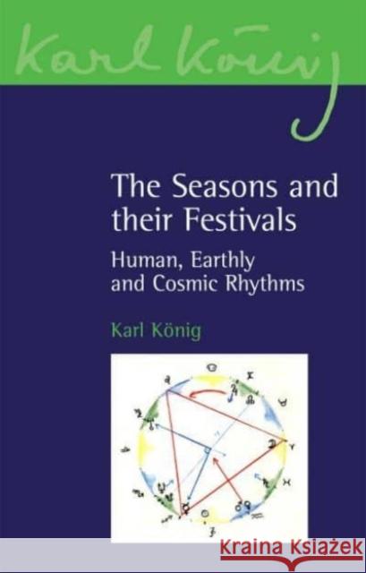 The Seasons and Their Festivals: Human, Earthly and Cosmic Rhythms Karl Konig 9781782507901