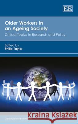 Older Workers in an Ageing Society: Critical Topics in Research and Policy Philip Taylor   9781782540090 Edward Elgar Publishing Ltd