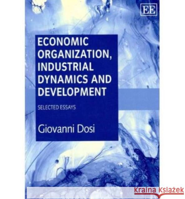 Economic Organization, Industrial Dynamics and Development: Selected Essays Giovanni Dosi   9781782540151 Edward Elgar Publishing Ltd