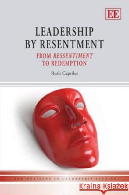Leadership by Resentment: From Ressentiment to Redemption Ruth Capriles   9781782540212 Edward Elgar Publishing Ltd
