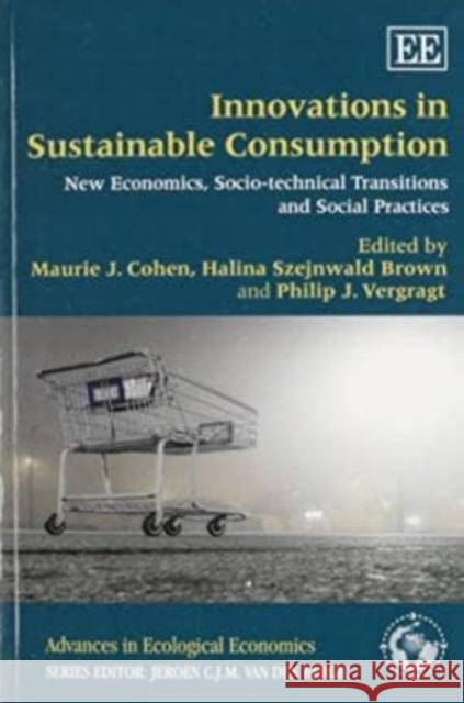 Innovations in Sustainable Consumption: New Economics, Socio-technical Transitions and Social Practices M.J. Cohen H.S Brown P.J. Vergragt 9781782540243 Edward Elgar Publishing Ltd