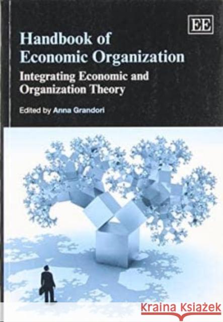 Handbook of Economic Organization: Integrating Economic and Organization Theory Anna Grandori   9781782540250 Edward Elgar Publishing Ltd