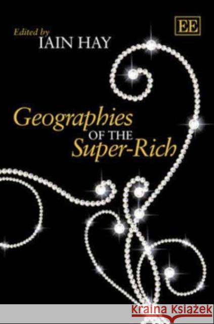 Geographies of the Super-Rich Iain M. Hay   9781782540267 Edward Elgar Publishing Ltd