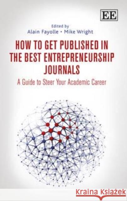 How to Get Published in the Best Entrepreneurship Journals: A Guide to Steer Your Academic Career Alain Fayolle, Mike Wright 9781782540618