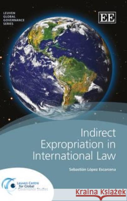 Indirect Expropriation in International Law Sebastian Lopez Escarcena   9781782544104 Edward Elgar Publishing Ltd