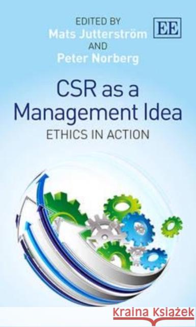 CSR as a Management Idea: Ethics in Action Mats Jutterstrom Peter Norberg  9781782544715