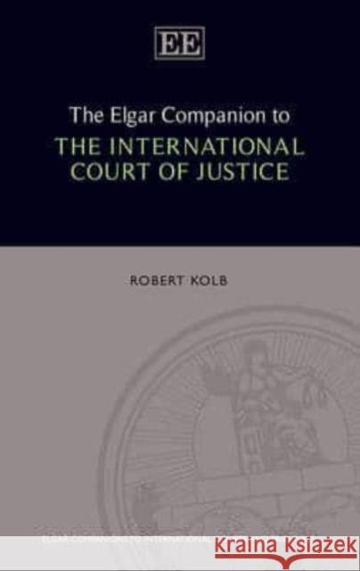 The Elgar Companion to the International Court of Justice Robert Kolb   9781782544852 Edward Elgar Publishing Ltd