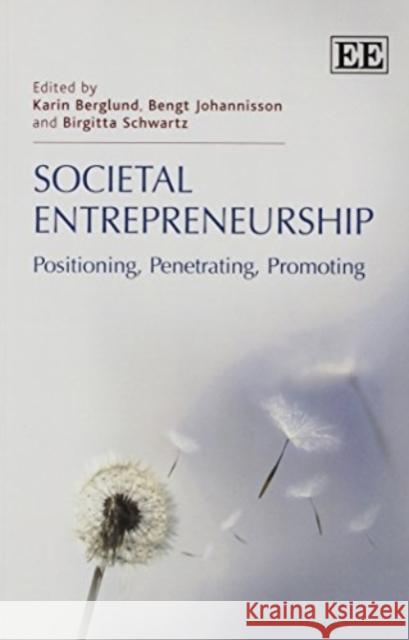 Societal Entrepreneurship: Positioning, Penetrating, Promoting Karin Berglund, Bengt Johannisson, Birgitta Schwartz 9781782544920