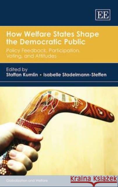 How Welfare States Shape the Democratic Public: Policy Feedback, Participation, Voting, and Attitudes Staffan Kumlin Isabelle Stadelmann-Steffen  9781782545484