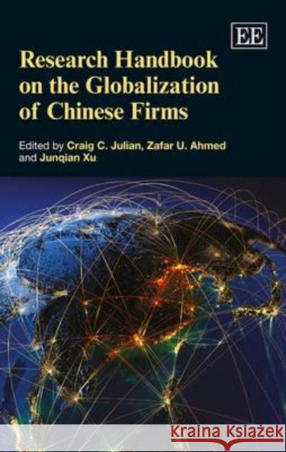 Research Handbook on the Globalization of Chinese Firms Craig C. Julian Zafar U. Ahmed J. Xu 9781782545736 Edward Elgar Publishing Ltd