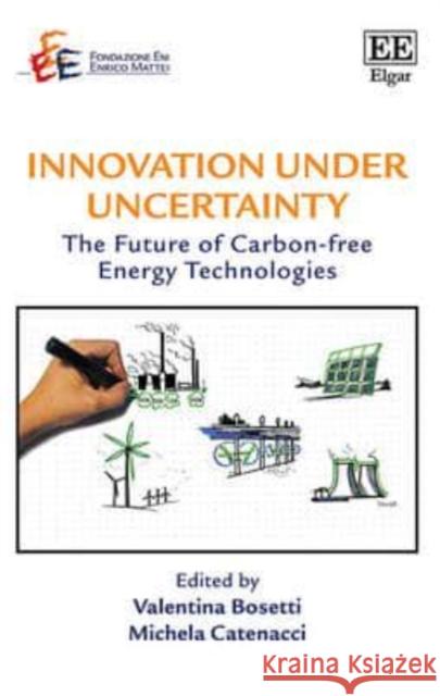 Innovation Under Uncertainty: The Future of Carbon-Free Energy Technologies Valentina Bosetti M. Catenacci  9781782546467 Edward Elgar Publishing Ltd