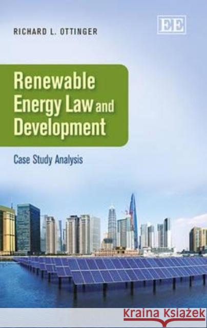 Renewable Energy Law and Development: Case Study Analysis Richard L. Ottinger   9781782546634 Edward Elgar Publishing Ltd
