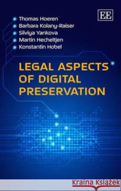 Legal Aspects of Digital Preservation Thomas Hoeren Barbara Kolany Silviya Yankova 9781782546658 Edward Elgar Publishing Ltd