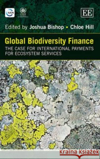 Global Biodiversity Finance: The Case for International Payments for Ecosystem Services Joshua Bishop Chloe Hill  9781782546948 Edward Elgar Publishing Ltd