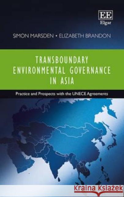 Transboundary Environmental Governance in Asia: Practice and Prospects with the UNECE Agreements S. Marsden   9781782547112 Edward Elgar Publishing Ltd
