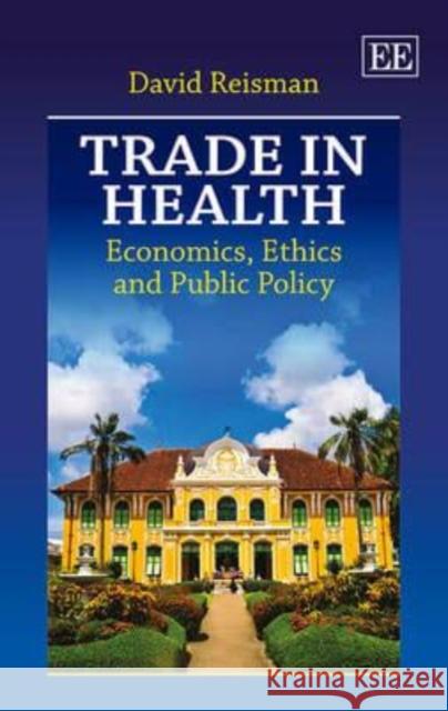 Trade in Health: Economics, Ethics and Public Policy David Reisman   9781782547204 Edward Elgar Publishing Ltd